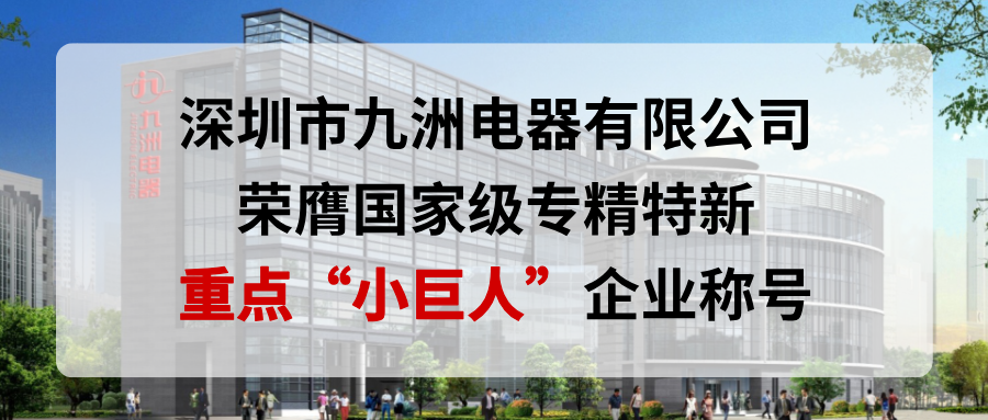 喜報(bào)！深圳市九洲電器有限公司榮膺國(guó)家級(jí)專(zhuān)精特新重點(diǎn)&ldquo;小巨人&rdquo;企業(yè)稱(chēng)號(hào)